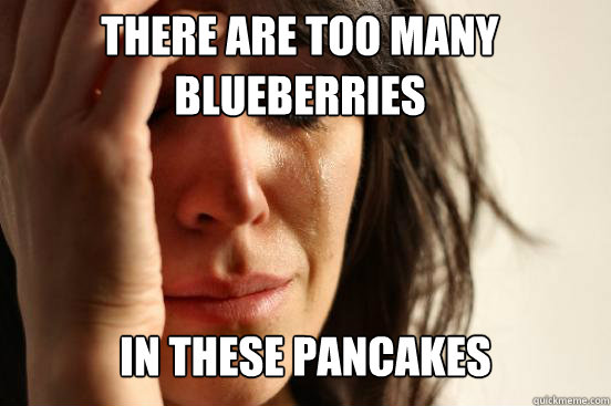 There are too many blueberries
 In these pancakes
 - There are too many blueberries
 In these pancakes
  First World Problems