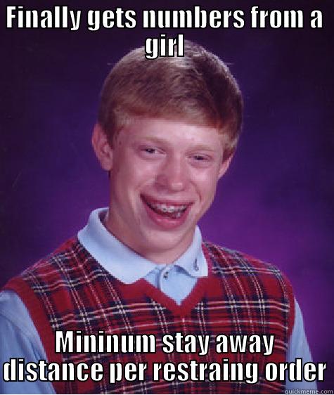 FINALLY GETS NUMBERS FROM A GIRL MININUM STAY AWAY DISTANCE PER RESTRAING ORDER Bad Luck Brian