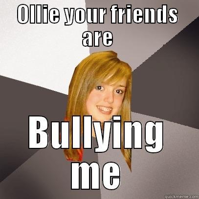 OLLIE YOUR FRIENDS ARE BULLYING ME Musically Oblivious 8th Grader