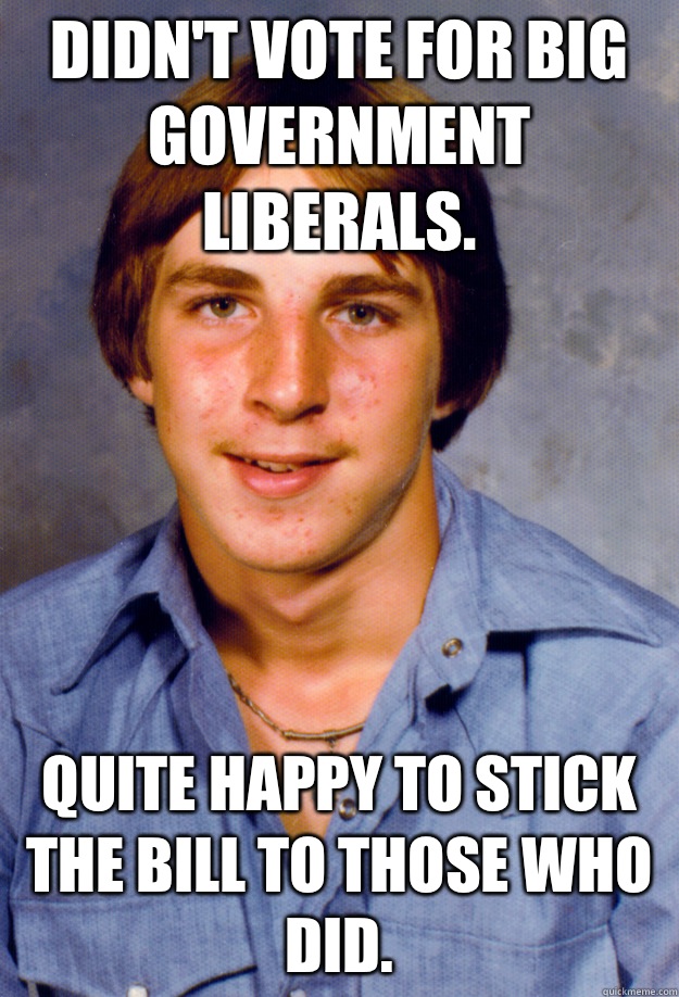 Didn't vote for big government liberals. Quite happy to stick the bill to those who did.  Old Economy Steven