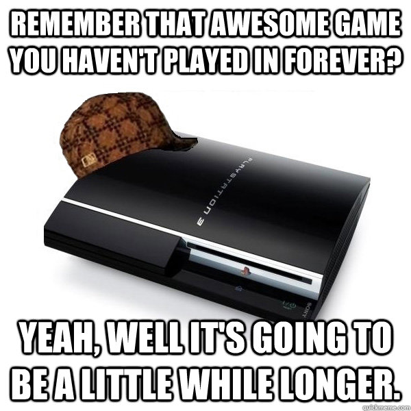 Remember that awesome game you haven't played in forever? Yeah, well it's going to be a little while longer.  Scumbag PS3