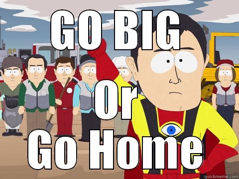 GO BIG OR GO HOME Captain Hindsight