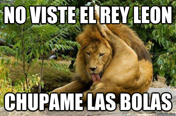 No viste el REY LEON CHUPAME LAS BOLAS  