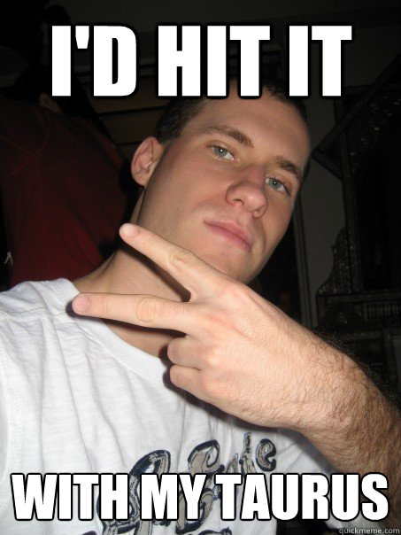 I'd hit it with my taurus  