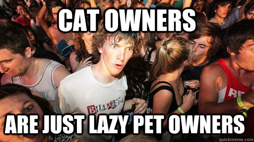 Cat Owners are just lazy pet owners  Sudden Clarity Clarence
