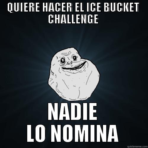 QUIERE HACER EL ICE BUCKET CHALLENGE NADIE LO NOMINA Forever Alone