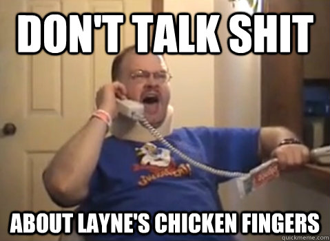 Don't talk shit about layne's chicken fingers  