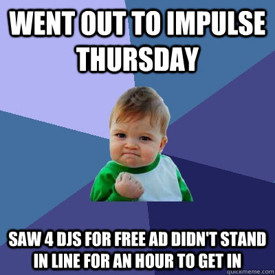 went out to impulse thursday saw 4 djs for free ad didn't stand in line for an hour to get in - went out to impulse thursday saw 4 djs for free ad didn't stand in line for an hour to get in  Success Kid
