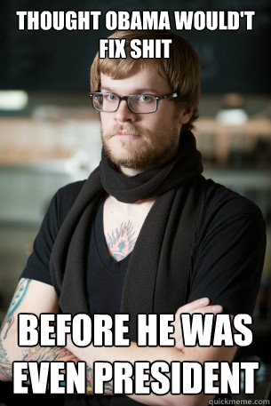 Thought obama would't fix shit before he was even president  Hipster Barista
