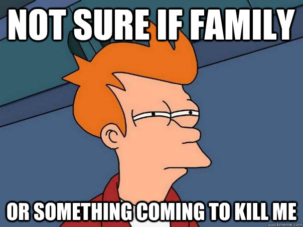Not sure if family Or something coming to kill me  Futurama Fry