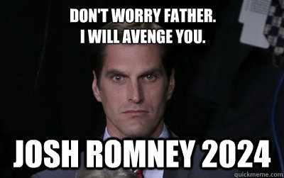 Don't Worry Father.
I will avenge you. Josh Romney 2024  