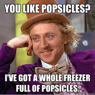 You like popsicles? I've got a whole freezer full of popsicles. - You like popsicles? I've got a whole freezer full of popsicles.  Creepy Wonka