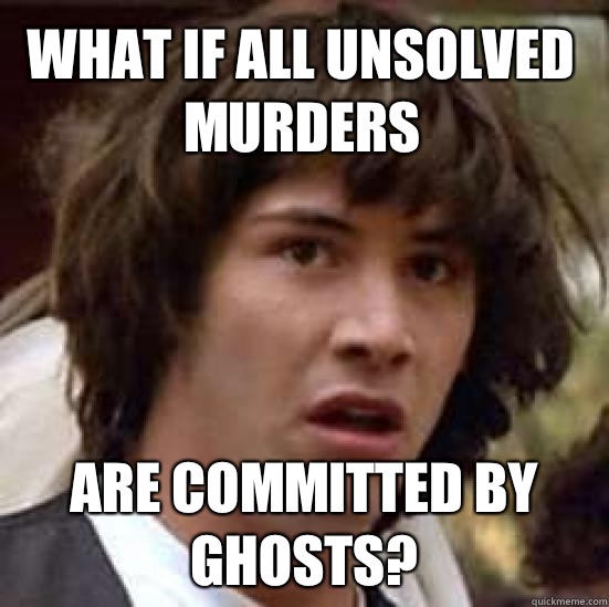 What If all unsolved murders Are committed by ghosts?  conspiracy keanu