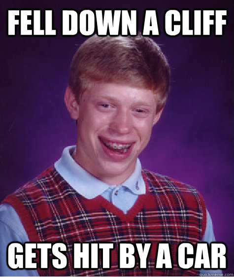 Fell down a cliff Gets hit by a car  