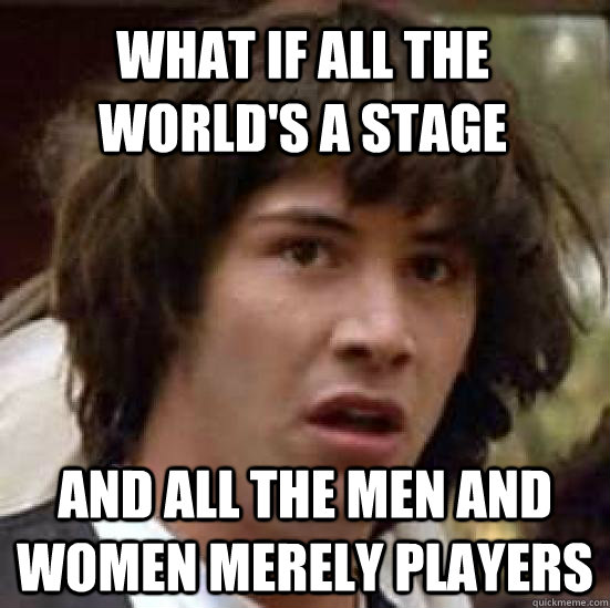 what if all the world's a stage And all the men and women merely players - what if all the world's a stage And all the men and women merely players  conspiracy keanu