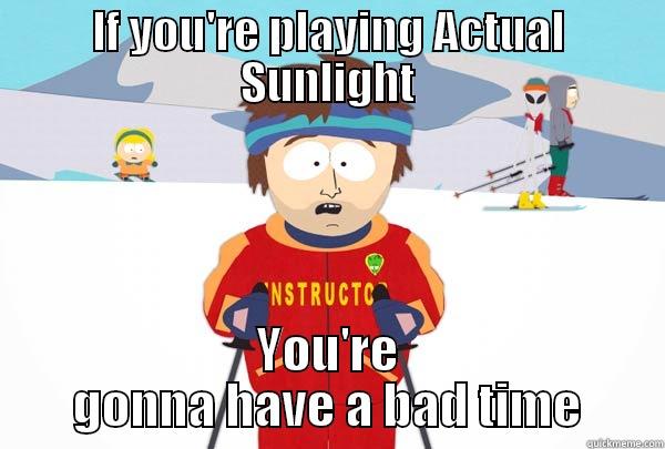 IF YOU'RE PLAYING ACTUAL SUNLIGHT YOU'RE GONNA HAVE A BAD TIME Super Cool Ski Instructor