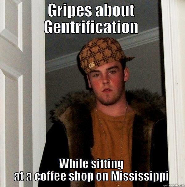 GRIPES ABOUT GENTRIFICATION WHILE SITTING AT A COFFEE SHOP ON MISSISSIPPI Scumbag Steve