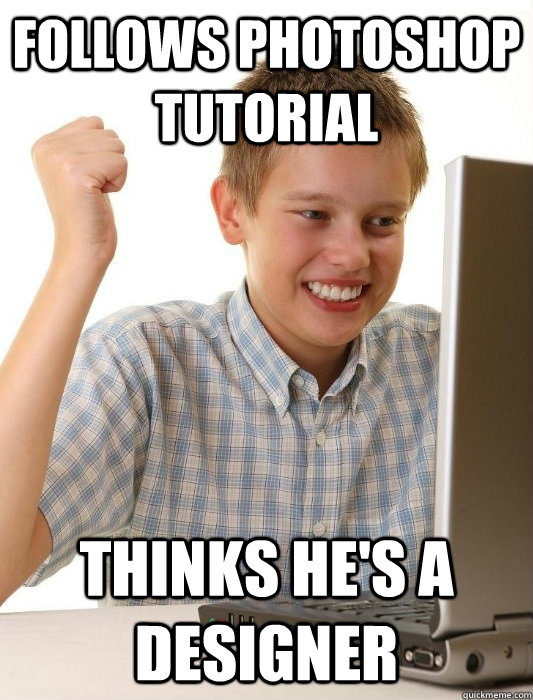 Follows photoshop tutorial Thinks he's a designer  First Day on the Internet Kid