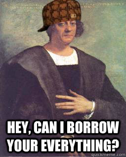  Hey, can I borrow your everything? -  Hey, can I borrow your everything?  Scumbag Columbus