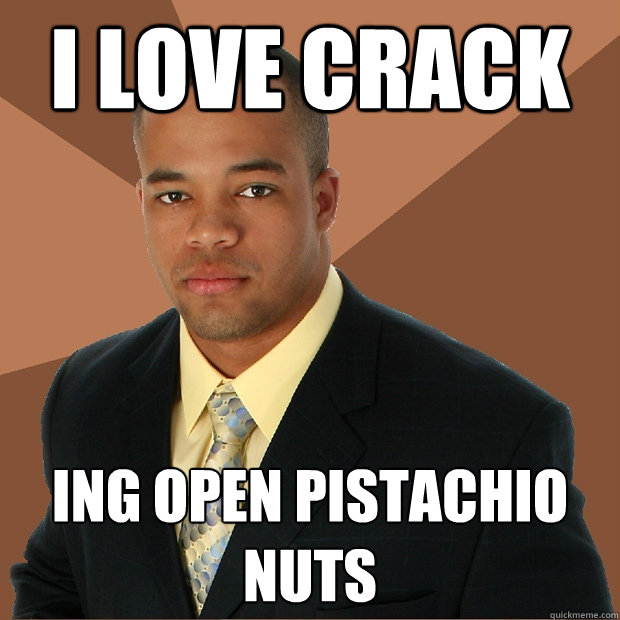 I Love Crack ing open pistachio nuts - I Love Crack ing open pistachio nuts  Successful Black Man