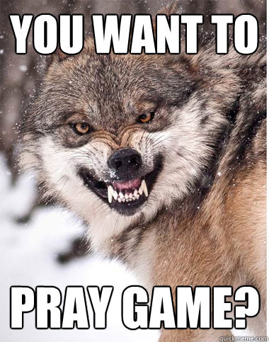 you want to  pray game?   sneering wolf meme