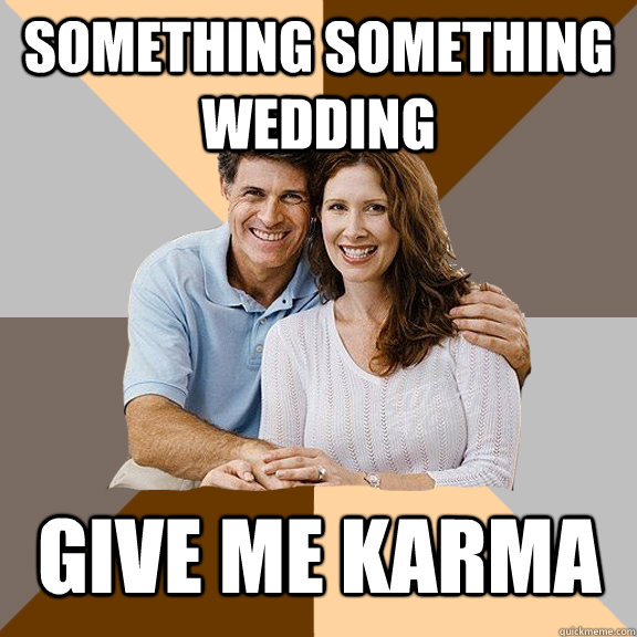 something something wedding give me karma  Scumbag Parents