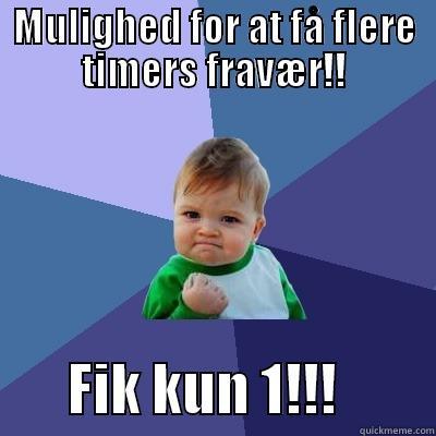 MULIGHED FOR AT FÅ FLERE TIMERS FRAVÆR!!        FIK KUN 1!!!         Success Kid