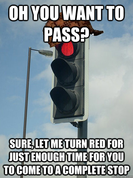 Oh you want to pass? sure, let me turn red for just enough time for you to come to a complete stop  