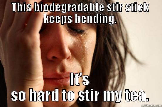 THIS BIODEGRADABLE STIR STICK KEEPS BENDING. IT'S SO HARD TO STIR MY TEA. First World Problems