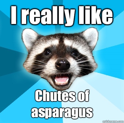 I really like Chutes of asparagus  Lame Pun Coon