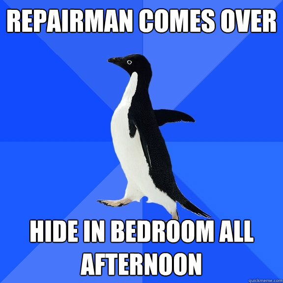repairman comes over hide in bedroom all afternoon
  Socially Awkward Penguin