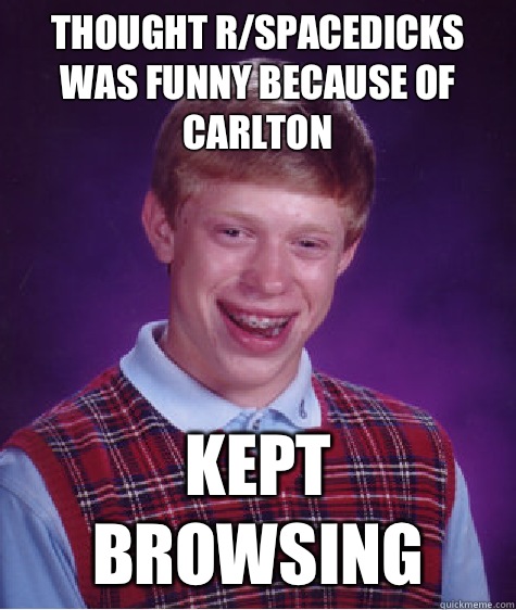 Thought r/spacedicks was funny because of Carlton Kept browsing - Thought r/spacedicks was funny because of Carlton Kept browsing  Bad Luck Brian
