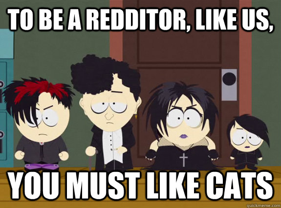 To be a redditor, like us, You must like cats  Conform
