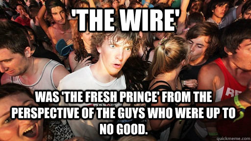 'The Wire'  was 'The Fresh Prince' from the perspective of the guys who were up to no good. - 'The Wire'  was 'The Fresh Prince' from the perspective of the guys who were up to no good.  Sudden Clarity Clarence