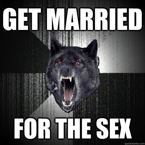 Get married for the sex  Insanity Wolf