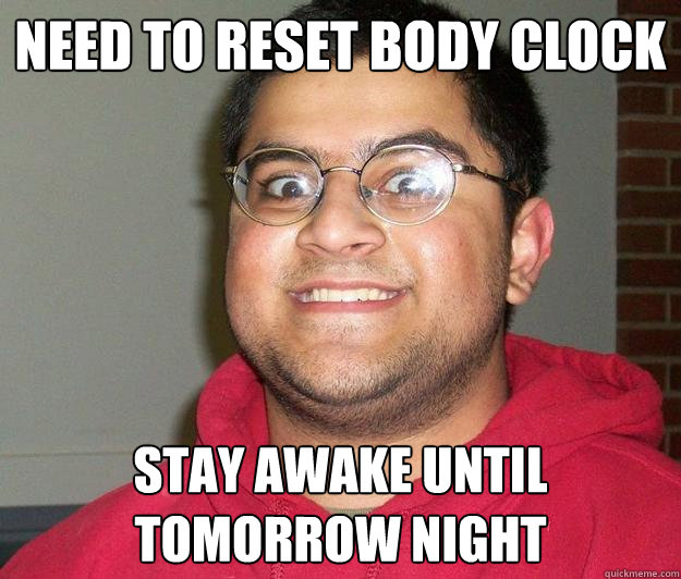NEED TO RESET BODY CLOCK stay awake until tomorrow night - NEED TO RESET BODY CLOCK stay awake until tomorrow night  Nerdy indian boy