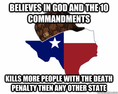 Believes In God And the 10 Commandments Kills More people with the Death Penalty then any other state  - Believes In God And the 10 Commandments Kills More people with the Death Penalty then any other state   Scumbag Texas