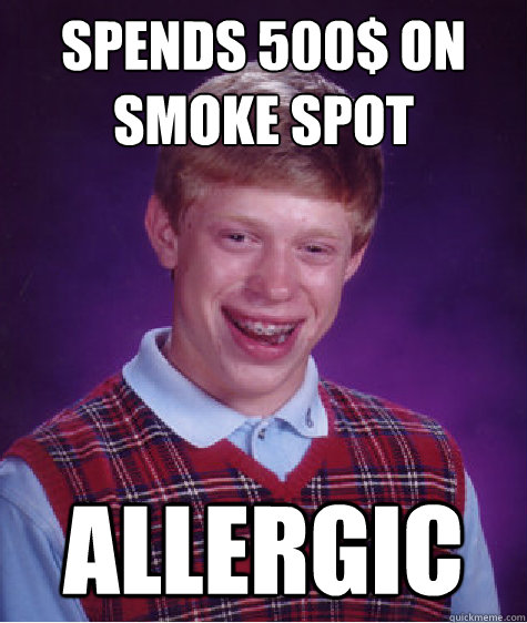 Spends 500$ on smoke spot Allergic  Bad Luck Brian