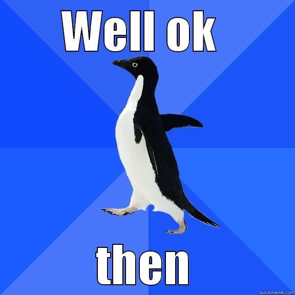 WELL OK  THEN Socially Awkward Penguin