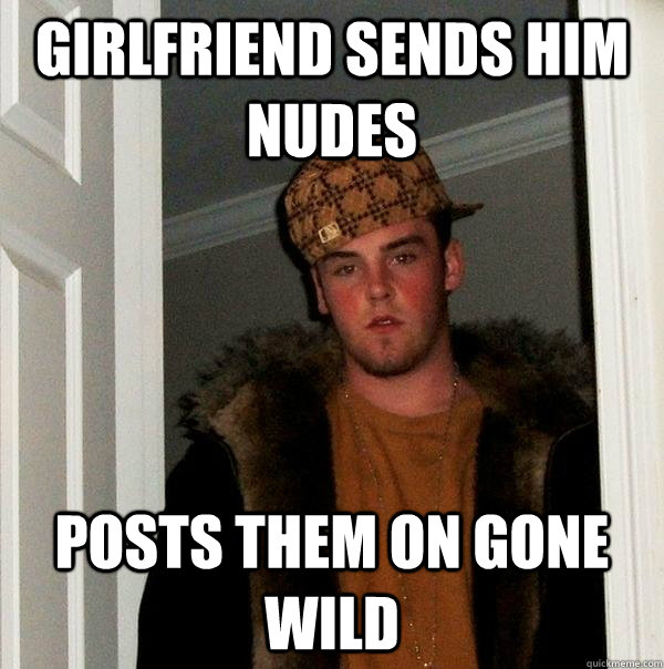Girlfriend sends him nudes posts them on gone wild  Scumbag Steve