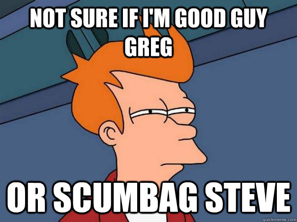 Not sure if I'm Good Guy Greg Or Scumbag Steve  Futurama Fry