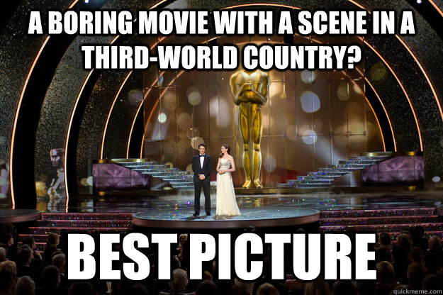 a boring movie with a scene in a third-world country? best picture - a boring movie with a scene in a third-world country? best picture  Scumbag Academy Awards