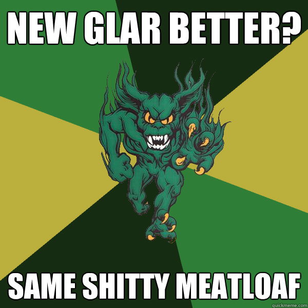 new glar better? same shitty meatloaf  Green Terror