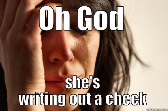 OH GOD SHE'S WRITING OUT A CHECK First World Problems