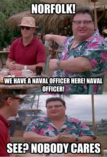 Norfolk! We have a Naval Officer here! Naval Officer! see? nobody cares  Nobody Cares