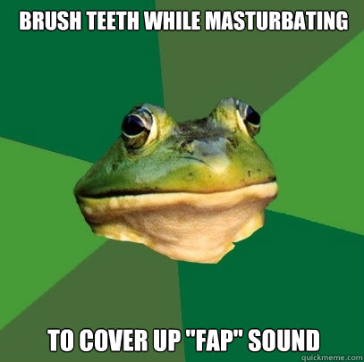 Brush teeth while masturbating  To cover up 