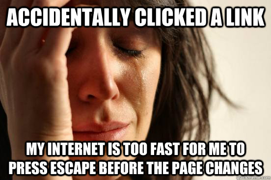 accidentally clicked a link My internet is too fast for me to press escape before the page changes  First World Problems