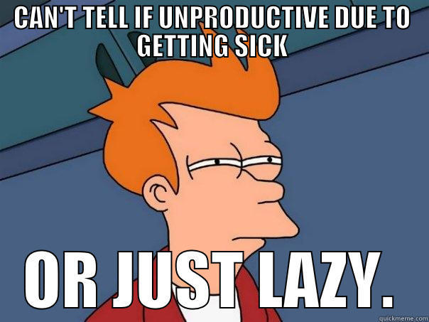 CAN'T TELL IF UNPRODUCTIVE DUE TO GETTING SICK OR JUST LAZY. Futurama Fry