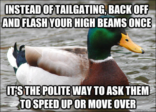 Instead of tailgating, back off and flash your high beams once it's the polite way to ask them to speed up or move over  Actual Advice Mallard