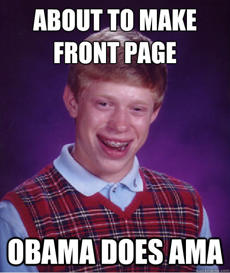 ABOUT TO MAKE FRONT PAGE OBAMA DOES AMA  Bad Luck Brian